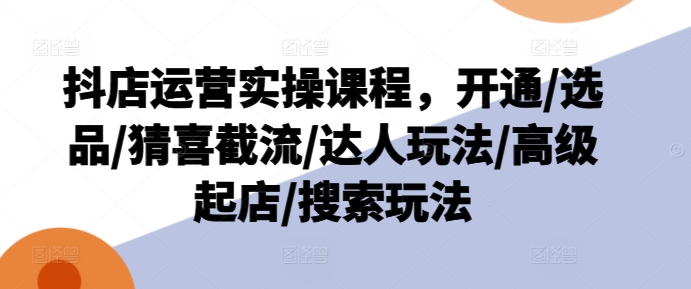 抖店副业爆单秘籍：从零到英雄，上班族&宝妈兼职优选，实战运营课大公开！-吗喽副业资源站