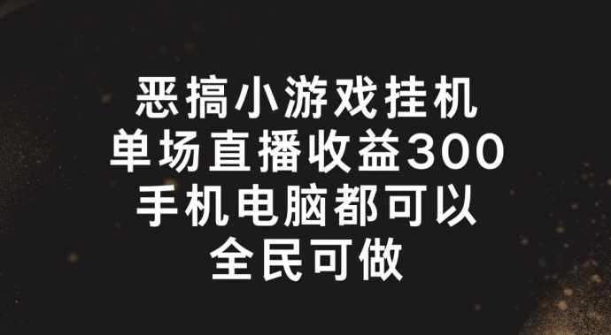 副业新风口：恶搞小游戏挂机直播，单场狂赚300+，上班族宝妈大学生轻松上手-吗喽副业资源站