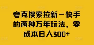 快手日赚300+秘籍:夸克搜索拉新,零成本两大绝招大公开-吗喽副业资源站