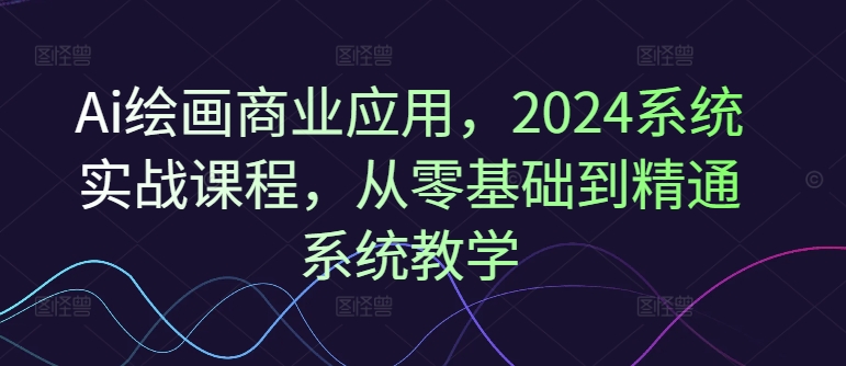 AI绘画变现新风口！2024副业新宠，零基础直通商业大师班-吗喽副业资源站