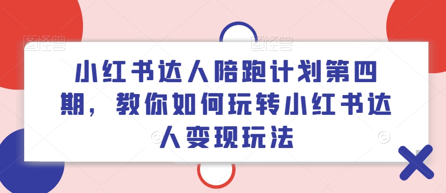 小红书变现秘籍：达人陪跑计划IV，解锁边工作边做的副业新蓝海！-吗喽副业资源站