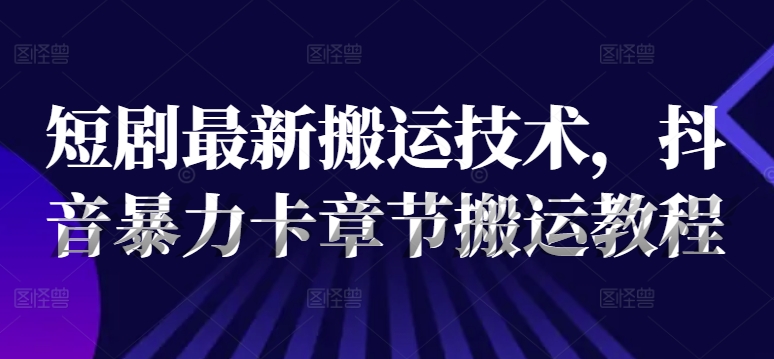 抖音短剧搬运秘籍：解锁最新暴力卡章节技术，轻松引爆流量-吗喽副业资源站