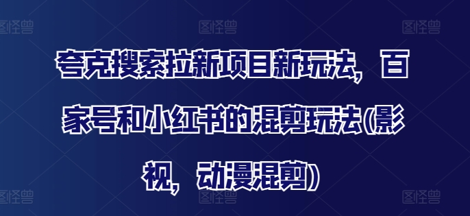 夸克搜索拉新秘籍：百家号小红书影视动漫混剪爆火新玩法-吗喽副业资源站