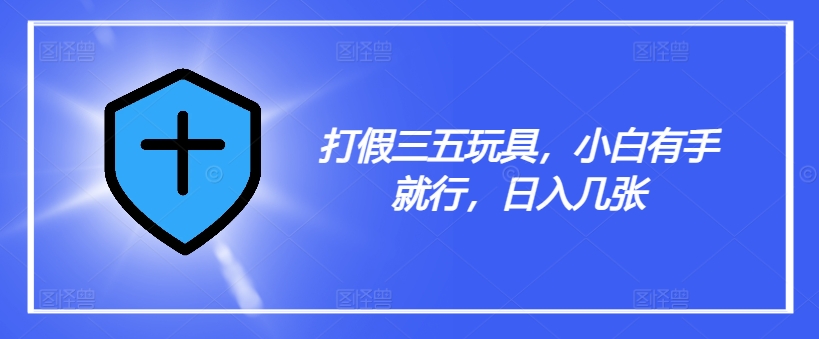 揭秘三五玩具打假秘籍，小白轻松上手，日赚数张不是梦！-吗喽副业资源站