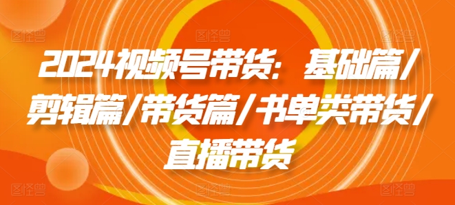 2024视频号带货全攻略：从剪辑到直播，书单带货秘籍一网打尽-吗喽副业资源站