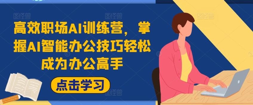 高效职场AI训练营，掌握AI智能办公技巧轻松成为办公高手，提升工作效率!-吗喽副业资源站