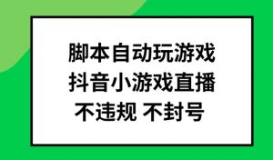 抖音游戏直播神器：脚本自动化，安全批量玩，告别封号风险-吗喽副业资源站
