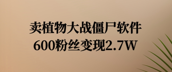 植物大战僵尸软件热销秘诀：600粉狂赚2.7万，独家变现秘籍曝光！-吗喽副业资源站