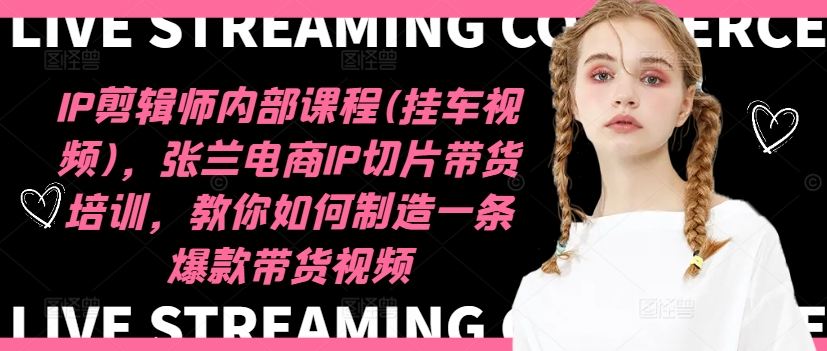 揭秘张兰IP切片带货绝技：打造爆款带货视频的内部课程与实战挂车秘籍-吗喽副业资源站
