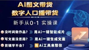 AI图文+数字人直播带货，0基础打造爆单实操秘籍课-吗喽副业资源站