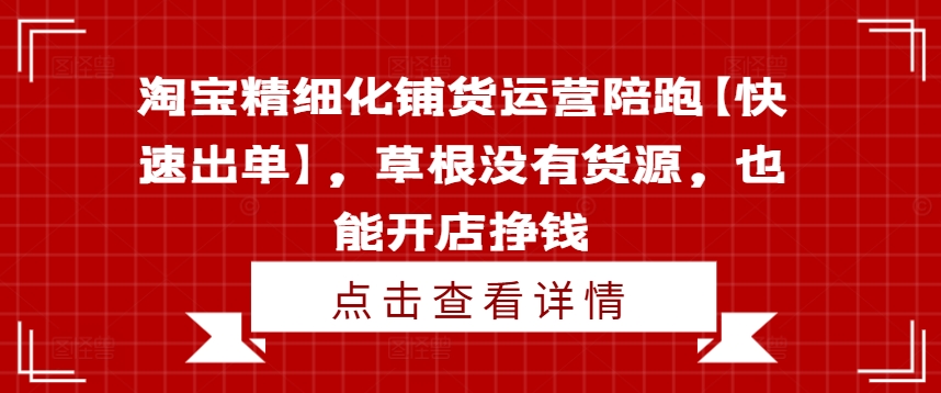 淘宝零货源精细化铺货秘籍：草根店主陪跑速盈，轻松开店赚翻天-吗喽副业资源站