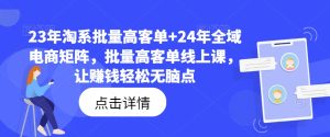 23-24年电商暴利秘籍：淘系+全域矩阵，批量高客单课，躺赢电商财富路-吗喽副业资源站