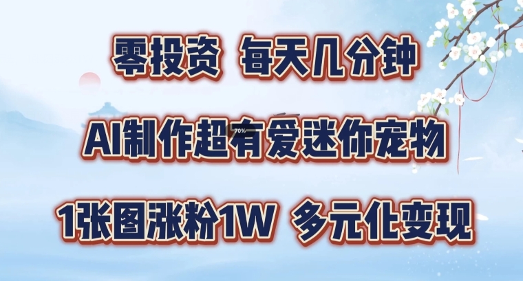 AI制作超有爱迷你宠物玩法，1张图涨粉1W，多元化变现，手把手交给你【揭秘】-吗喽副业资源站