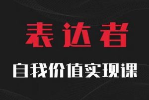 【表达者】自我价值实现课，思辨盛宴极致表达-吗喽副业资源站