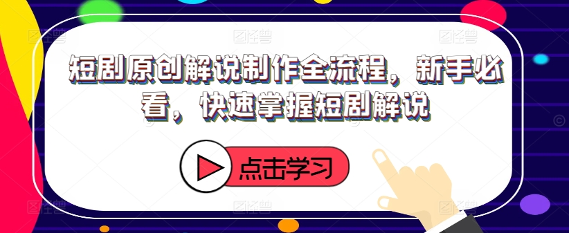 短剧原创解说制作全流程，新手必看，快速掌握短剧解说-吗喽副业资源站