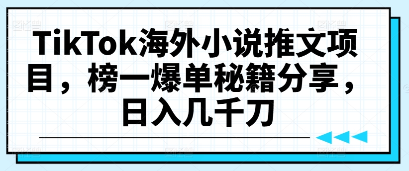 TikTok海外小说推文项目，榜一爆单秘籍分享，日入几千刀-吗喽副业资源站
