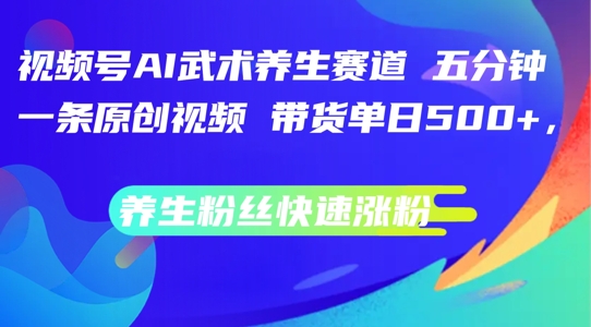 视频号AI武术养生赛道，五分钟一条原创视频，带货单日几张，养生粉丝快速涨粉【揭秘】-吗喽副业资源站