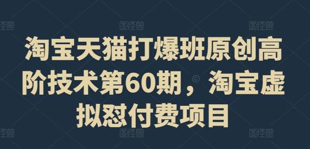 淘宝天猫爆单秘籍：第60期原创高阶技术揭秘，虚拟商品付费项目实战攻略-吗喽副业资源站