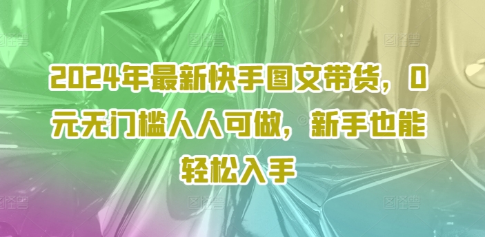 2024快手图文带货新风口：0元启航，无门槛秒变带货达人-吗喽副业资源站