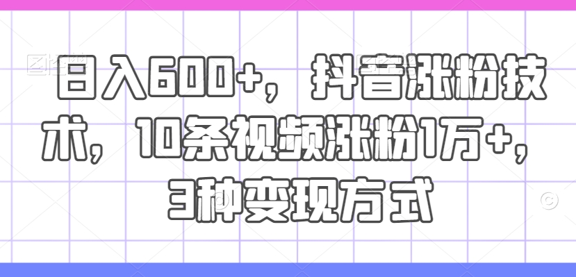 抖音日赚600+秘籍：10视频破万粉，3大变现神技大公开-吗喽副业资源站