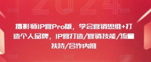 摄影师IP营Pro版：营销思维跃升，个人品牌速成，解锁流量扶持与高端合作秘籍-吗喽副业资源站