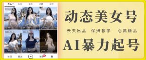 云天AI美女号：零成本暴力起号秘籍，保姆级超详细白嫖教程-吗喽副业资源站