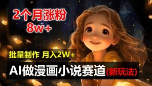 AI漫画小说自动化神器，2月涨粉8万，新手速入月赚2万秘籍！-吗喽副业资源站