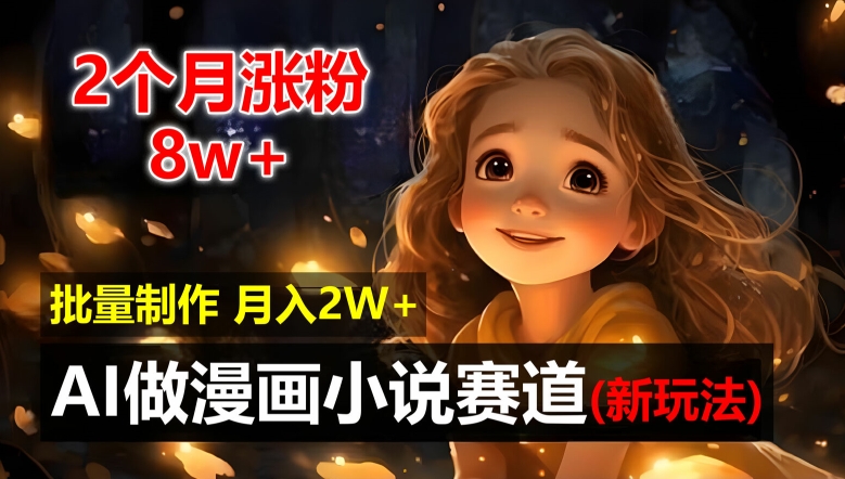 AI漫画小说自动化神器，2月涨粉8万，新手速入月赚2万秘籍！-吗喽副业资源站
