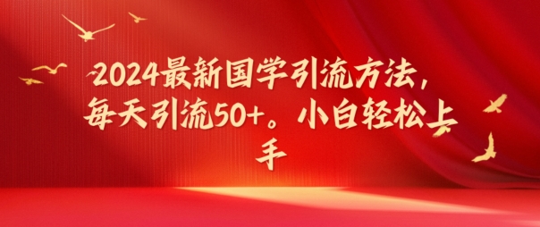 2024国学爆粉秘籍：日引50+流量，小白秒变引流高手-吗喽副业资源站