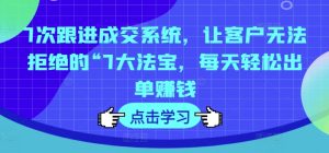7步锁单秘籍:揭秘让客户欲罢不能的成交神器,日赚斗金不是梦-吗喽副业资源站