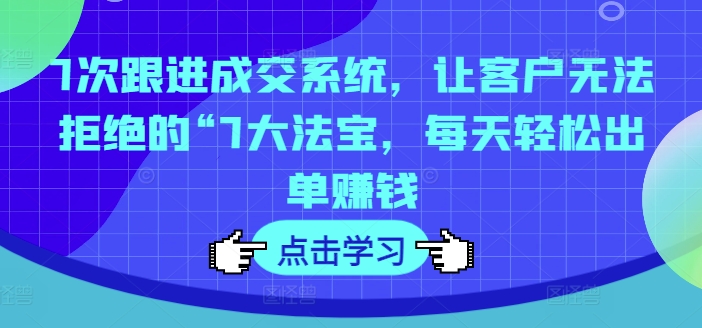 7步锁单秘籍：揭秘让客户欲罢不能的成交神器，日赚斗金不是梦-吗喽副业资源站
