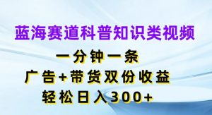 一分钟蓝海科普视频，广告带货双赢策略，日赚300+秘籍大公开-吗喽副业资源站
