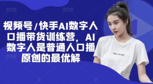 视频号/快手AI数字人口播带货训练营，AI数字人是普通人口播原创的最优解-吗喽副业资源站