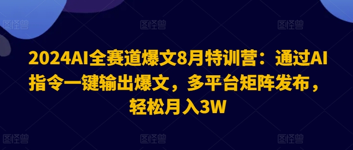 2024 AI爆文特训营：一键指令速创热文，多平台矩阵营销，解锁月入3万秘籍-吗喽副业资源站