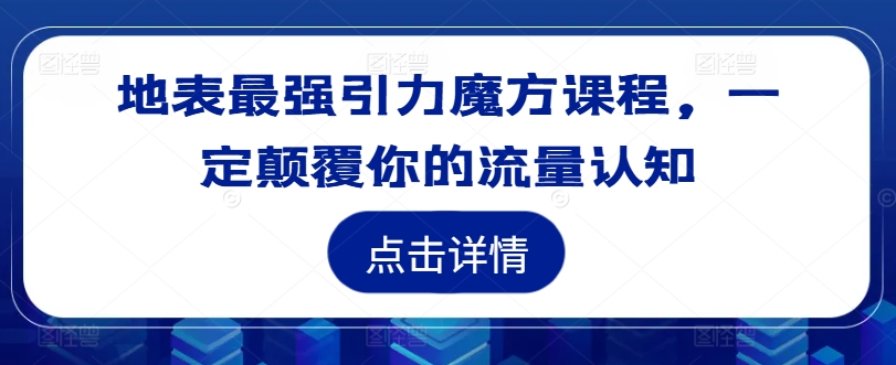 地表最强引力魔方课程，一定颠覆你的流量认知-吗喽副业资源站
