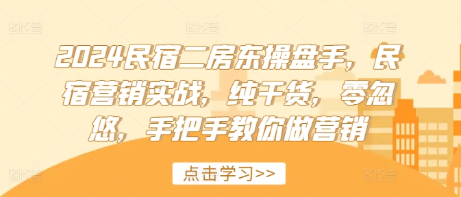 2024民宿二房东营销秘籍：实战操盘手揭秘，纯干货营销课，从零到一打造爆款民宿-吗喽副业资源站