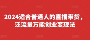 2024直播新风口：普通人速通直播带货，泛流量变现秘籍，一键启动创业快车-吗喽副业资源站