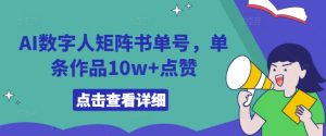 AI数字人矩阵书单号，单条作品10w+点赞【揭秘】-吗喽副业资源站
