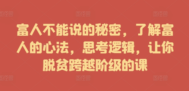 富人不能说的秘密，了解富人的心法，思考逻辑，让你脱贫跨越阶级的课-吗喽副业资源站