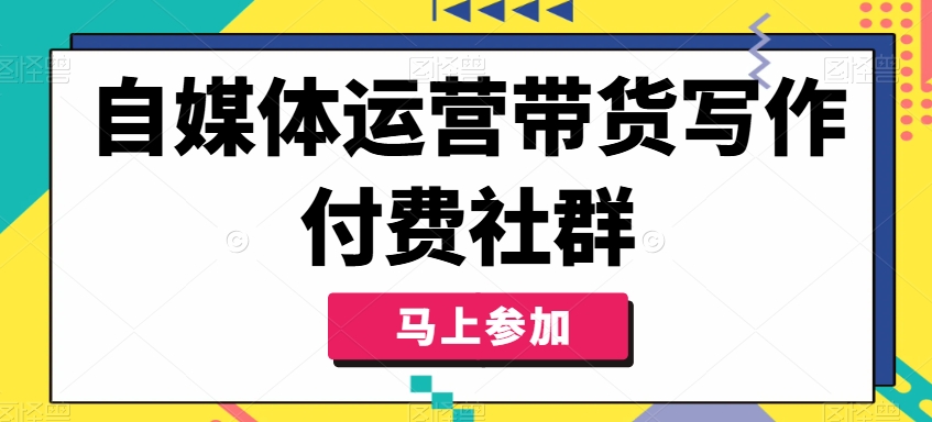 自媒体人必学：带货秘籍解锁，付费社群助你写作变现飞跃-吗喽副业资源站