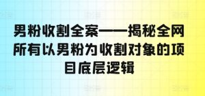 男粉营销大揭秘：解锁全网男粉收割项目背后的顶级策略-吗喽副业资源站