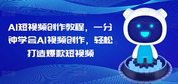 AI短视频创作教程，一分钟学会AI视频创作，轻松打造爆款短视频-吗喽副业资源站