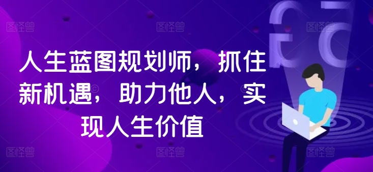 人生蓝图规划师，抓住新机遇，助力他人，实现人生价值-吗喽副业资源站
