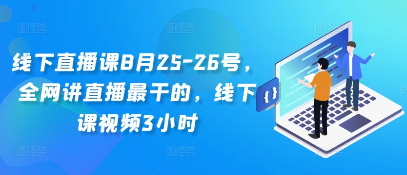 线下直播课8月25-26号，全网讲直播最干的，线下课视频3小时-吗喽副业资源站