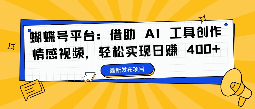 蝴蝶号平台：借助 AI 工具创作情感视频，轻松实现日赚 400+【揭秘】-吗喽副业资源站