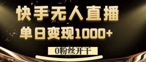 0粉丝开干，快手无人直播，单日变现1k+【揭秘】-吗喽副业资源站