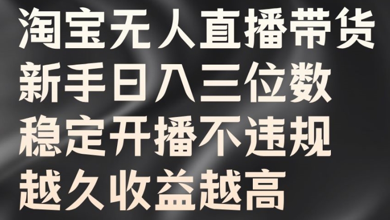淘宝无人直播带货，新手日入三位数，稳定开播不违规，越久收益越高【揭秘】-吗喽副业资源站