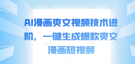 AI漫画爽文视频技术进阶，一键生成爆款爽文漫画短视频-吗喽副业资源站
