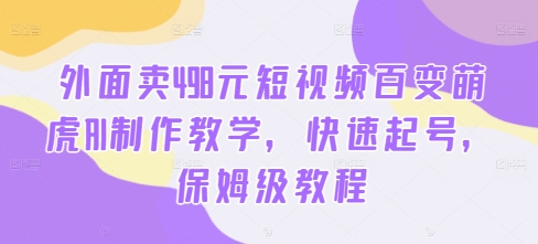 外面卖498元短视频百变萌虎AI制作教学，快速起号，保姆级教程-吗喽副业资源站