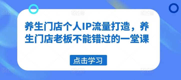 养生门店爆红秘籍：打造个人IP，流量翻倍必修课-吗喽副业资源站